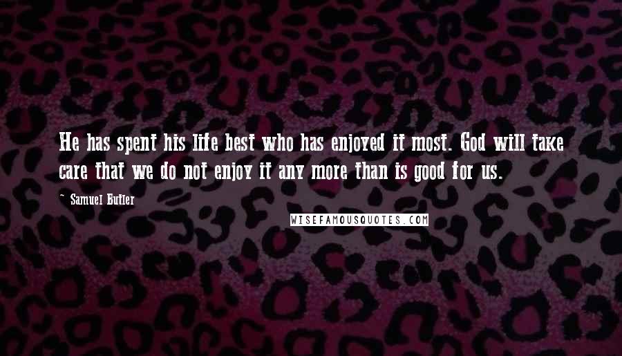 Samuel Butler Quotes: He has spent his life best who has enjoyed it most. God will take care that we do not enjoy it any more than is good for us.