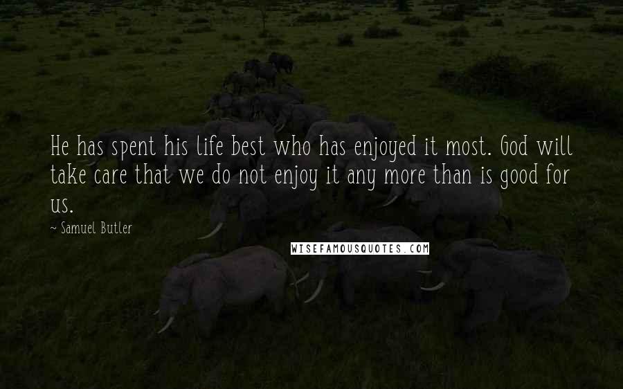 Samuel Butler Quotes: He has spent his life best who has enjoyed it most. God will take care that we do not enjoy it any more than is good for us.