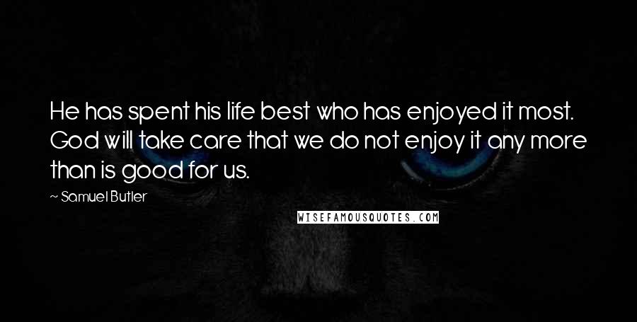 Samuel Butler Quotes: He has spent his life best who has enjoyed it most. God will take care that we do not enjoy it any more than is good for us.