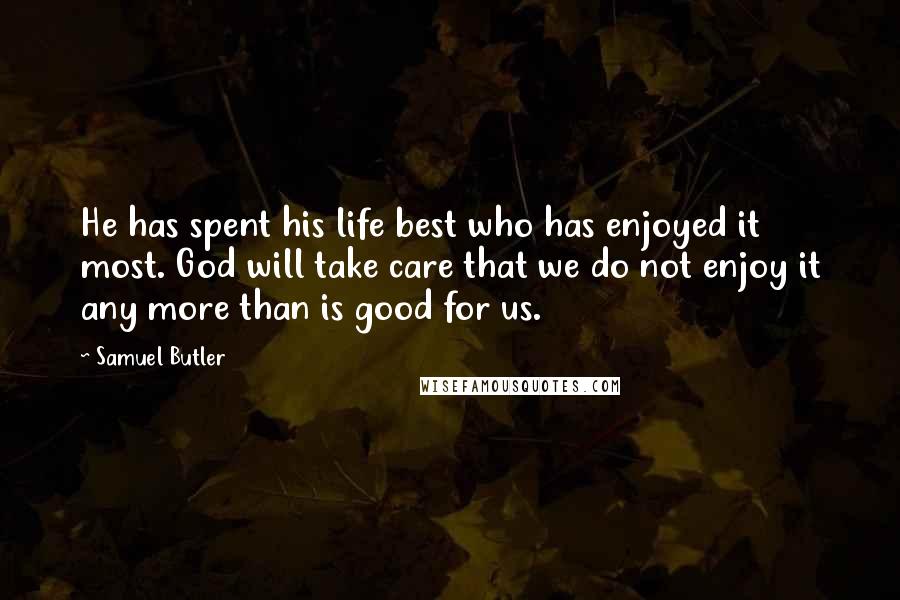 Samuel Butler Quotes: He has spent his life best who has enjoyed it most. God will take care that we do not enjoy it any more than is good for us.