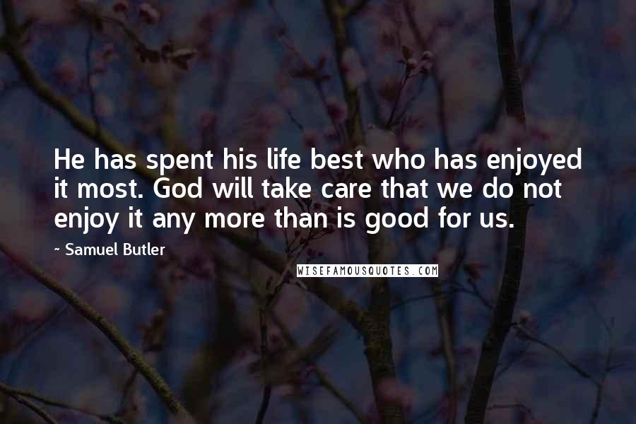 Samuel Butler Quotes: He has spent his life best who has enjoyed it most. God will take care that we do not enjoy it any more than is good for us.