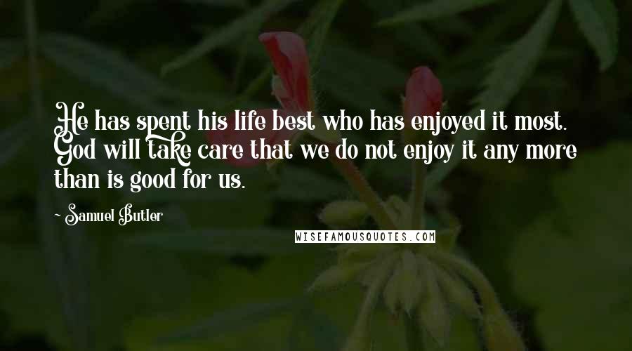 Samuel Butler Quotes: He has spent his life best who has enjoyed it most. God will take care that we do not enjoy it any more than is good for us.