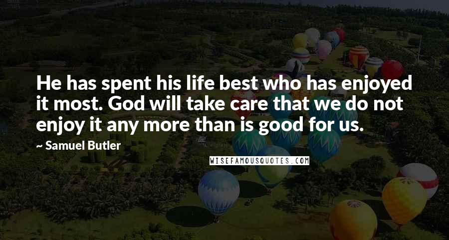 Samuel Butler Quotes: He has spent his life best who has enjoyed it most. God will take care that we do not enjoy it any more than is good for us.
