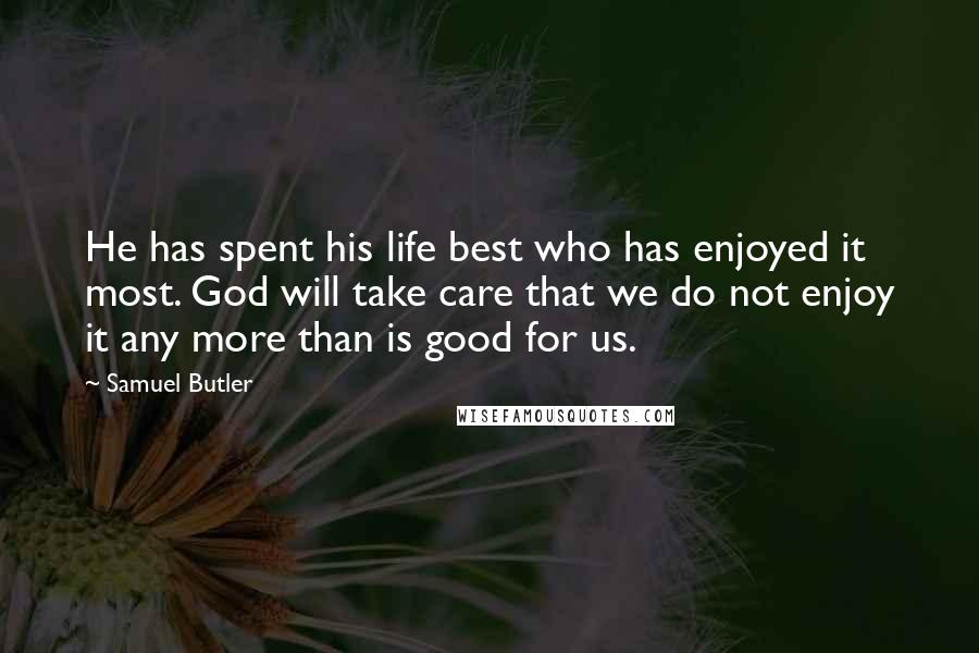 Samuel Butler Quotes: He has spent his life best who has enjoyed it most. God will take care that we do not enjoy it any more than is good for us.