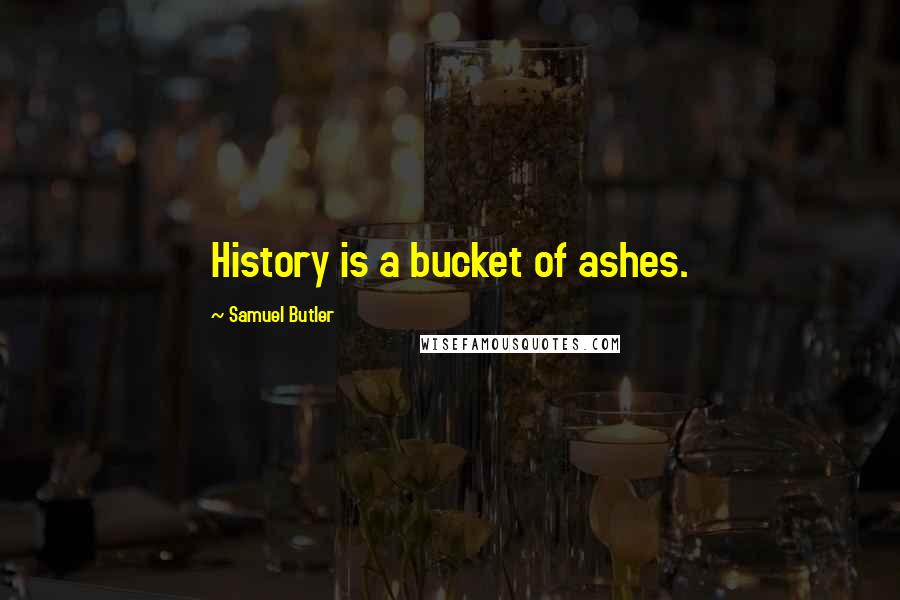 Samuel Butler Quotes: History is a bucket of ashes.