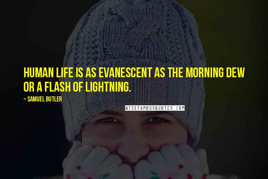 Samuel Butler Quotes: Human life is as evanescent as the morning dew or a flash of lightning.