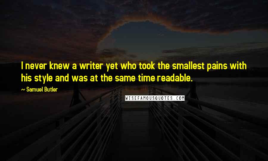 Samuel Butler Quotes: I never knew a writer yet who took the smallest pains with his style and was at the same time readable.