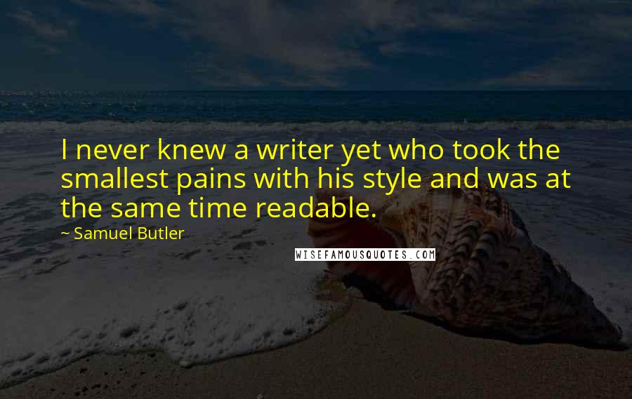 Samuel Butler Quotes: I never knew a writer yet who took the smallest pains with his style and was at the same time readable.