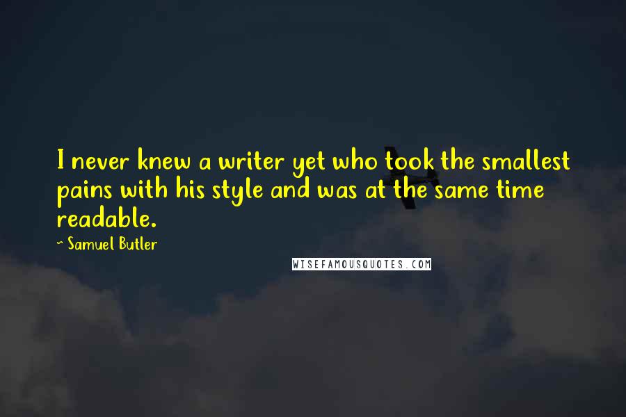 Samuel Butler Quotes: I never knew a writer yet who took the smallest pains with his style and was at the same time readable.