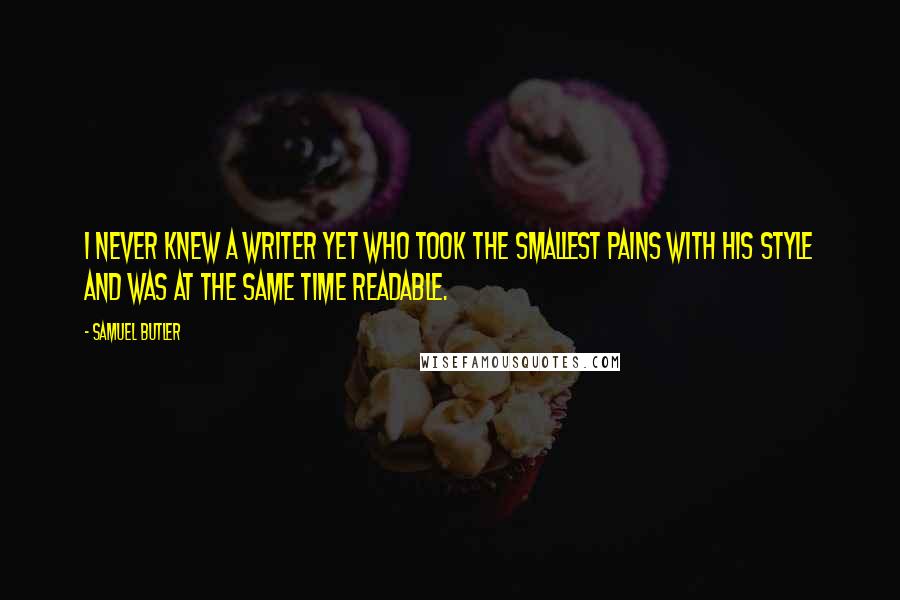 Samuel Butler Quotes: I never knew a writer yet who took the smallest pains with his style and was at the same time readable.