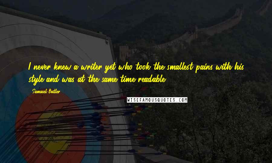 Samuel Butler Quotes: I never knew a writer yet who took the smallest pains with his style and was at the same time readable.