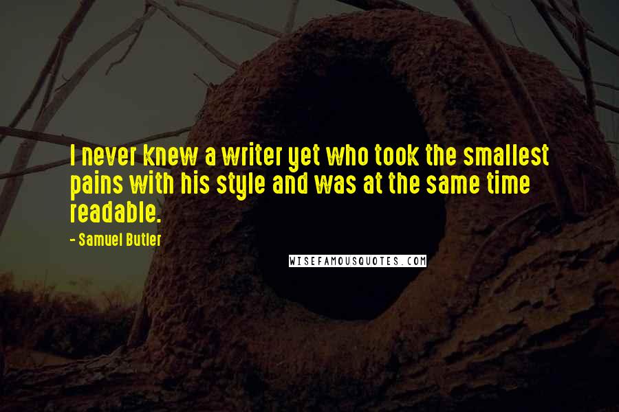 Samuel Butler Quotes: I never knew a writer yet who took the smallest pains with his style and was at the same time readable.