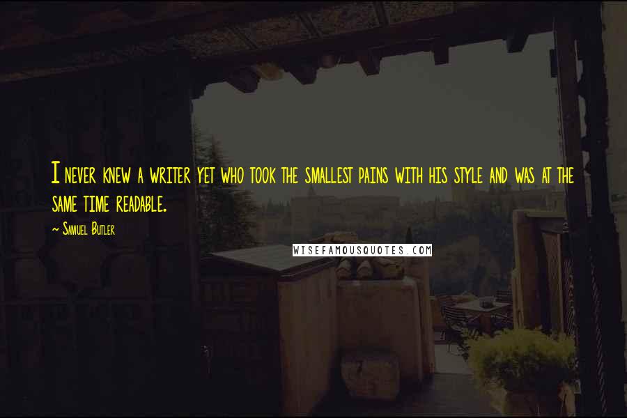 Samuel Butler Quotes: I never knew a writer yet who took the smallest pains with his style and was at the same time readable.