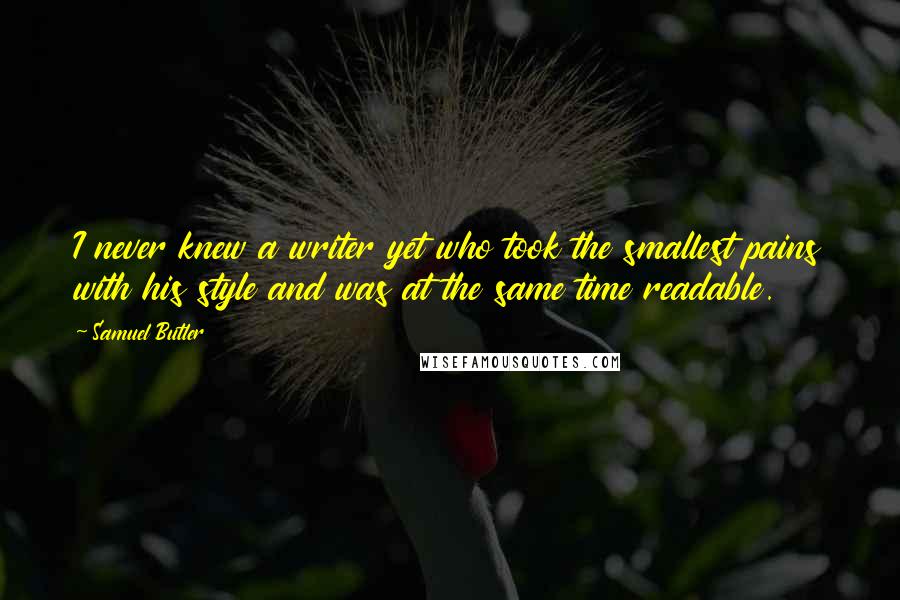 Samuel Butler Quotes: I never knew a writer yet who took the smallest pains with his style and was at the same time readable.