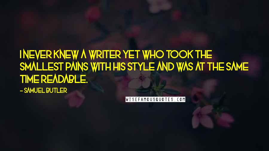 Samuel Butler Quotes: I never knew a writer yet who took the smallest pains with his style and was at the same time readable.