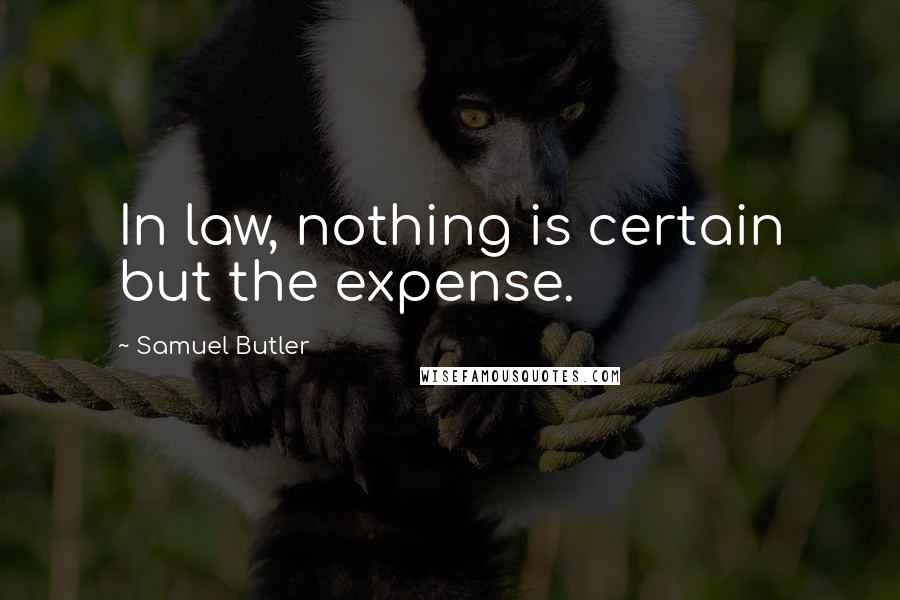 Samuel Butler Quotes: In law, nothing is certain but the expense.