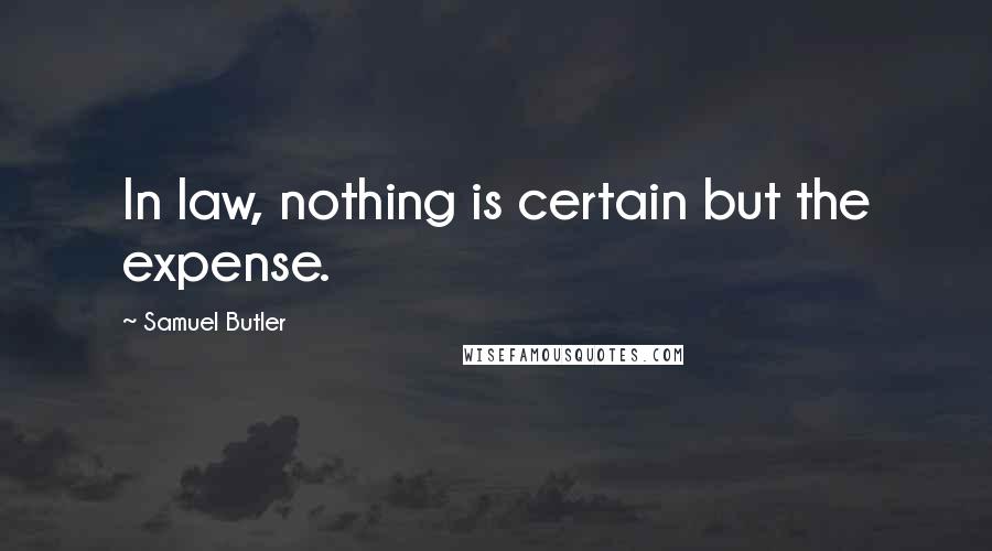 Samuel Butler Quotes: In law, nothing is certain but the expense.