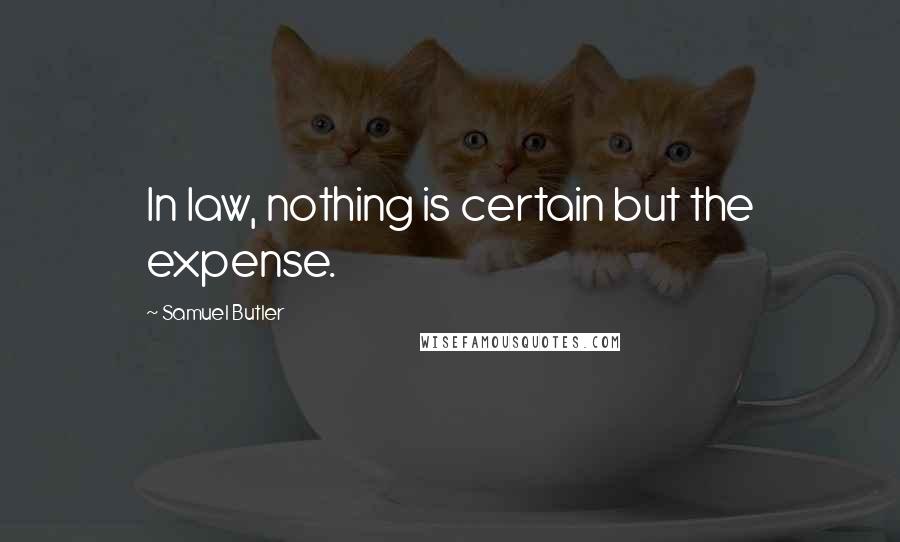 Samuel Butler Quotes: In law, nothing is certain but the expense.