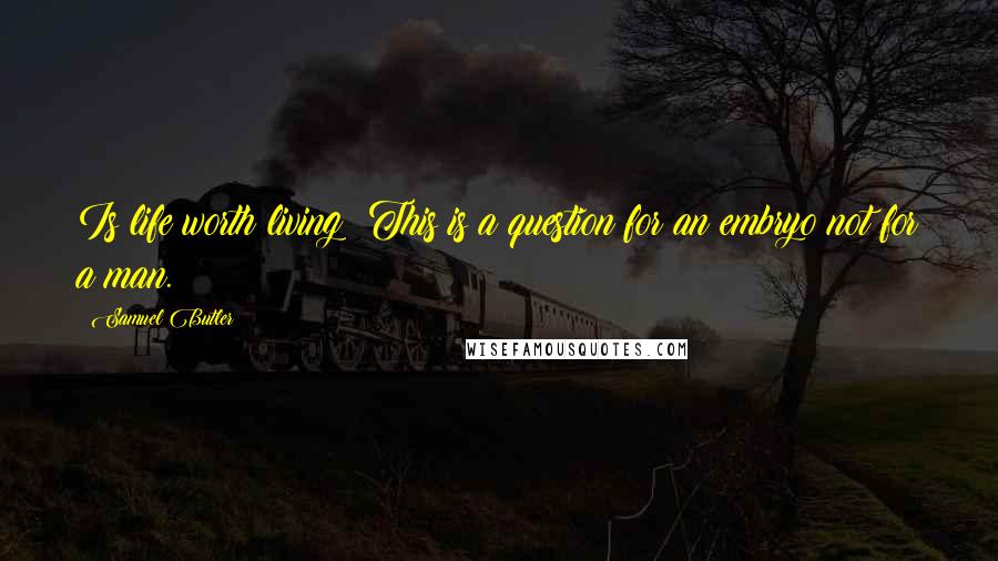 Samuel Butler Quotes: Is life worth living? This is a question for an embryo not for a man.
