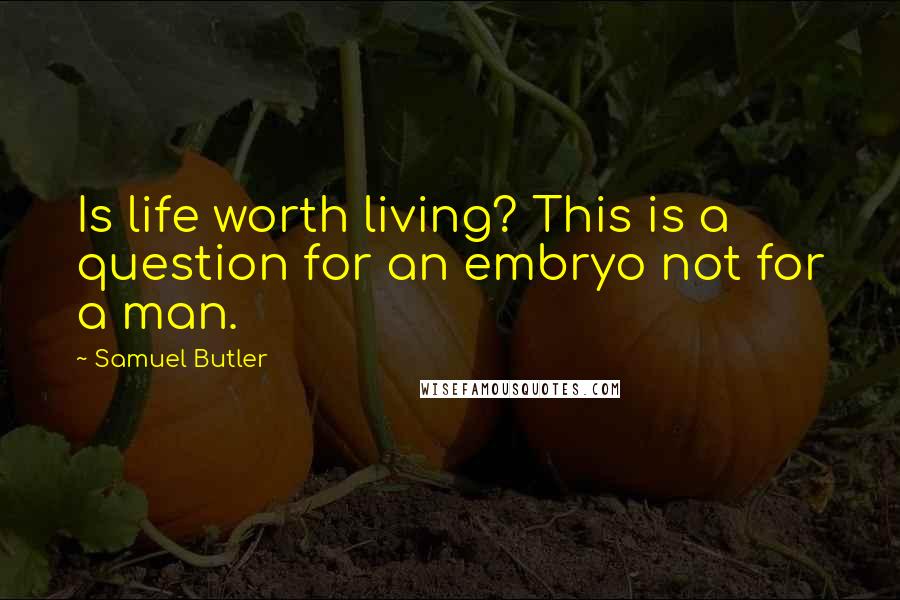 Samuel Butler Quotes: Is life worth living? This is a question for an embryo not for a man.