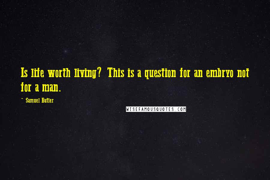 Samuel Butler Quotes: Is life worth living? This is a question for an embryo not for a man.