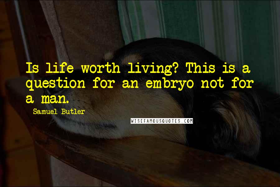 Samuel Butler Quotes: Is life worth living? This is a question for an embryo not for a man.