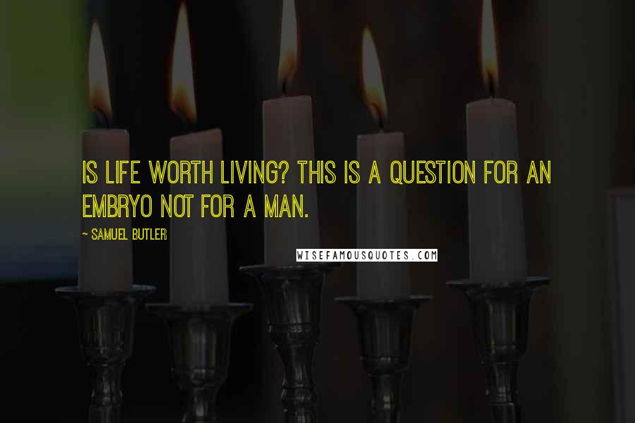 Samuel Butler Quotes: Is life worth living? This is a question for an embryo not for a man.