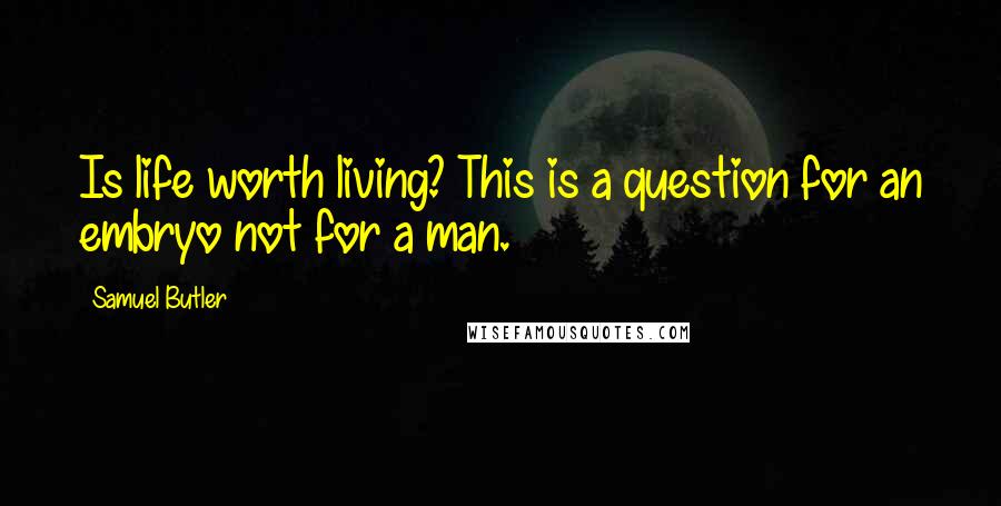 Samuel Butler Quotes: Is life worth living? This is a question for an embryo not for a man.