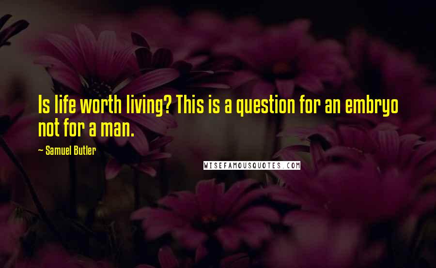 Samuel Butler Quotes: Is life worth living? This is a question for an embryo not for a man.