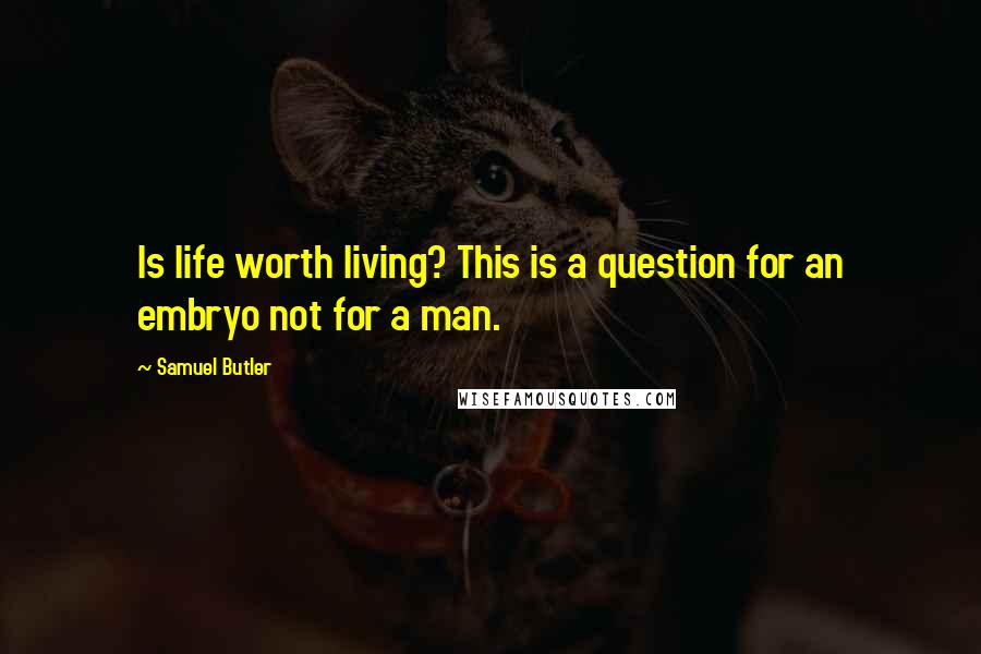 Samuel Butler Quotes: Is life worth living? This is a question for an embryo not for a man.