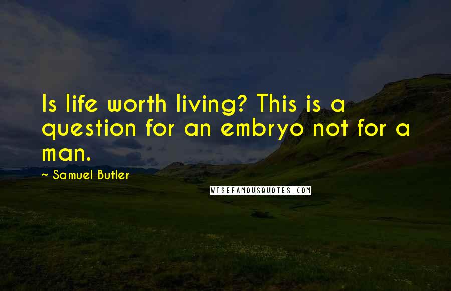 Samuel Butler Quotes: Is life worth living? This is a question for an embryo not for a man.