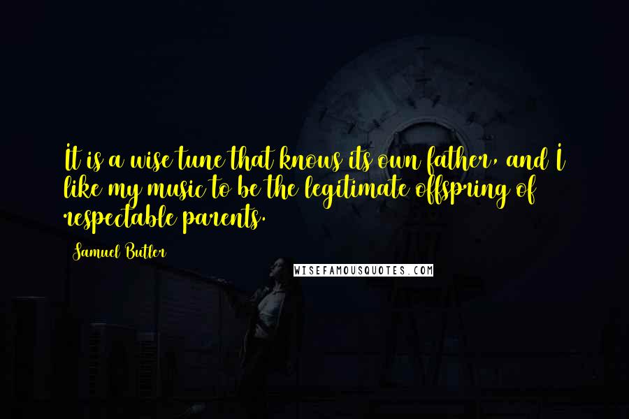 Samuel Butler Quotes: It is a wise tune that knows its own father, and I like my music to be the legitimate offspring of respectable parents.