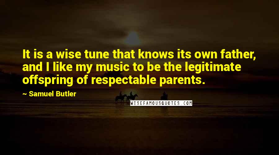 Samuel Butler Quotes: It is a wise tune that knows its own father, and I like my music to be the legitimate offspring of respectable parents.