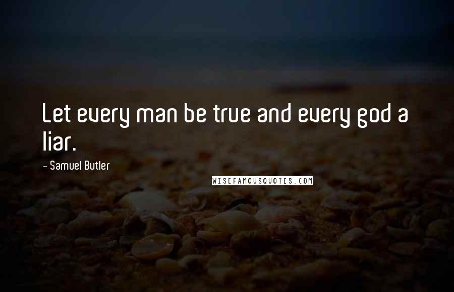 Samuel Butler Quotes: Let every man be true and every god a liar.