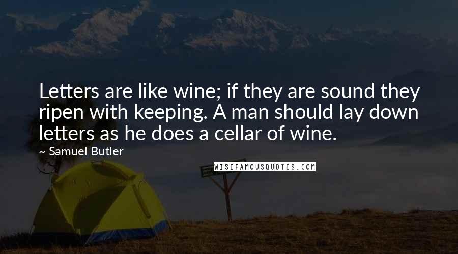 Samuel Butler Quotes: Letters are like wine; if they are sound they ripen with keeping. A man should lay down letters as he does a cellar of wine.