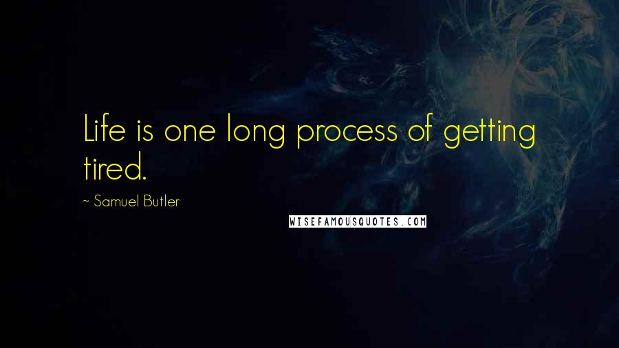 Samuel Butler Quotes: Life is one long process of getting tired.