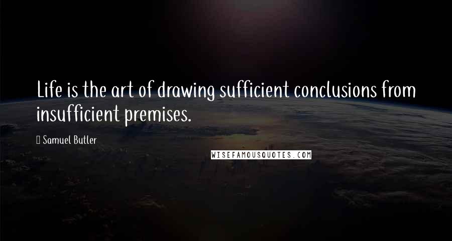 Samuel Butler Quotes: Life is the art of drawing sufficient conclusions from insufficient premises.