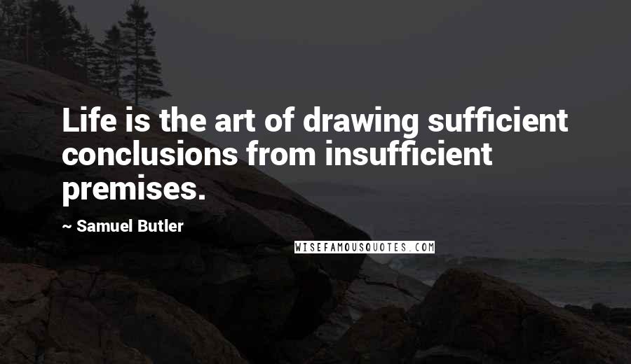 Samuel Butler Quotes: Life is the art of drawing sufficient conclusions from insufficient premises.