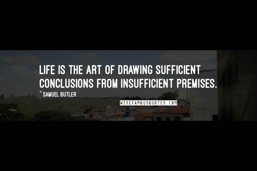 Samuel Butler Quotes: Life is the art of drawing sufficient conclusions from insufficient premises.