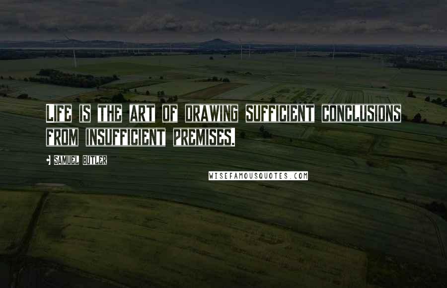 Samuel Butler Quotes: Life is the art of drawing sufficient conclusions from insufficient premises.