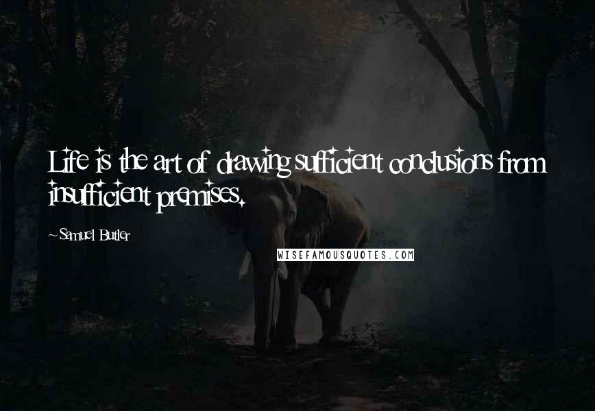 Samuel Butler Quotes: Life is the art of drawing sufficient conclusions from insufficient premises.