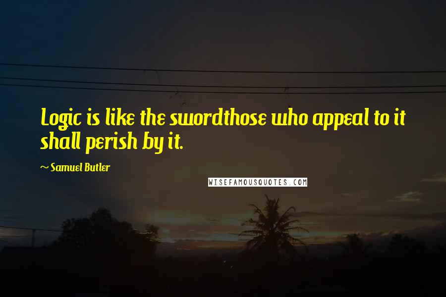 Samuel Butler Quotes: Logic is like the swordthose who appeal to it shall perish by it.