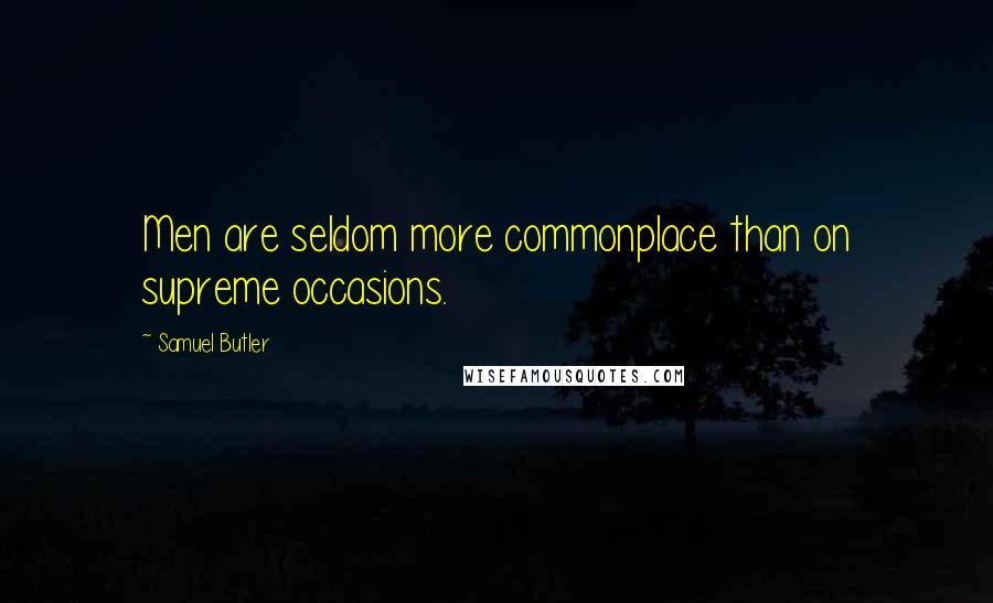 Samuel Butler Quotes: Men are seldom more commonplace than on supreme occasions.