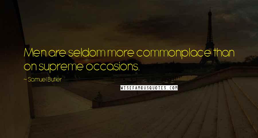 Samuel Butler Quotes: Men are seldom more commonplace than on supreme occasions.