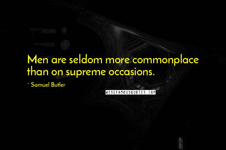 Samuel Butler Quotes: Men are seldom more commonplace than on supreme occasions.