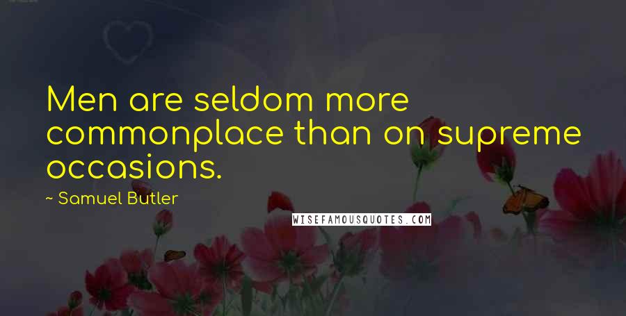 Samuel Butler Quotes: Men are seldom more commonplace than on supreme occasions.