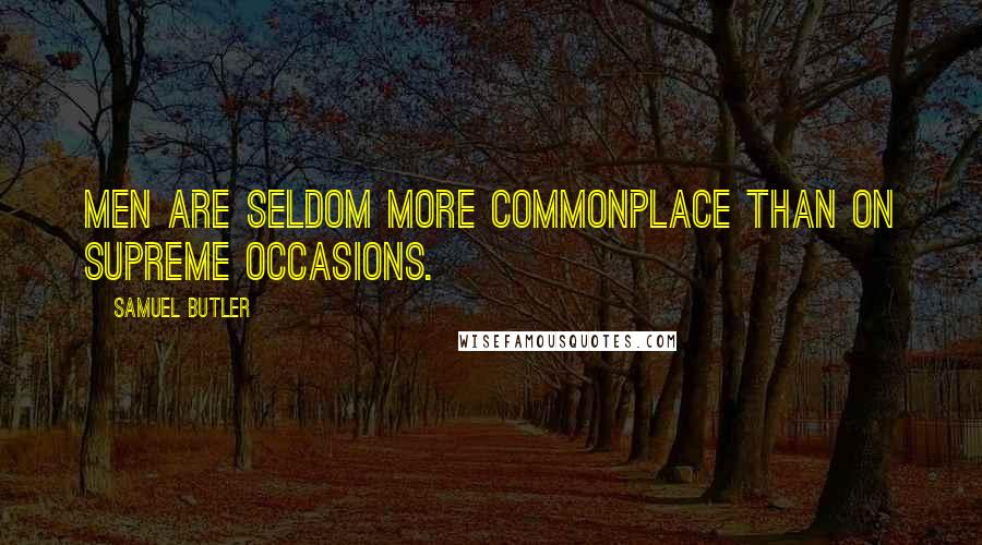 Samuel Butler Quotes: Men are seldom more commonplace than on supreme occasions.