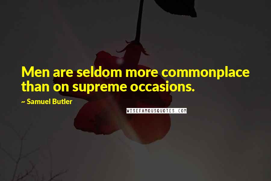 Samuel Butler Quotes: Men are seldom more commonplace than on supreme occasions.