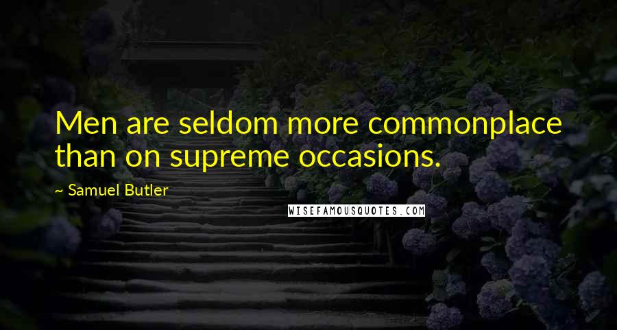 Samuel Butler Quotes: Men are seldom more commonplace than on supreme occasions.