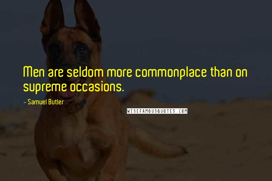 Samuel Butler Quotes: Men are seldom more commonplace than on supreme occasions.